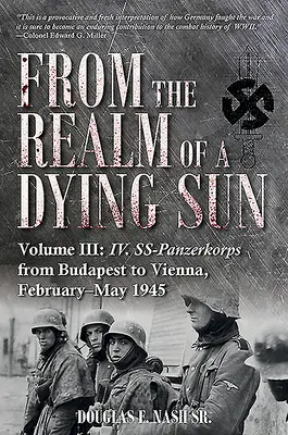 Du royaume d'un soleil mourant. Volume III : Le IV. Ss-Panzerkorps de Budapest à Vienne, février-mai 1945 - From the Realm of a Dying Sun. Volume III: IV. Ss-Panzerkorps from Budapest to Vienna, February-May 1945