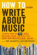 Comment écrire sur la musique : Extraits de la série 33 1/3, de magazines, de livres et de blogs avec les conseils d'écrivains de renom - How to Write about Music: Excerpts from the 33 1/3 Series, Magazines, Books and Blogs with Advice from Industry-Leading Writers