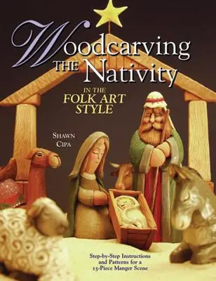 Sculpter la Nativité dans le style de l'art populaire : Instructions pas à pas et patrons pour une scène de crèche de 15 pièces [avec patrons]. - Woodcarving the Nativity in the Folk Art Style: Step-By-Step Instructions and Patterns for a 15-Piece Manger Scene [With Patterns]