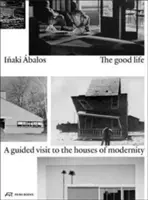 La belle vie : Une visite guidée des maisons de la modernité - The Good Life: A Guided Visit to the Houses of Modernity