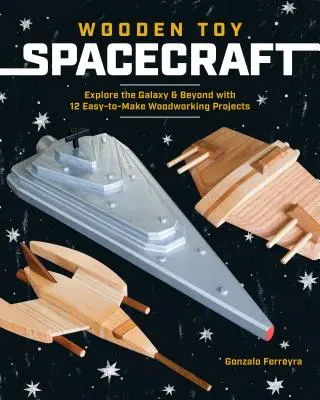 Jouets en bois pour l'espace : Explorez la galaxie et au-delà avec 13 projets de menuiserie faciles à réaliser - Wooden Toy Spacecraft: Explore the Galaxy & Beyond with 13 Easy-To-Make Woodworking Projects