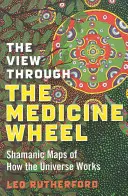 La vue à travers la roue de médecine : Les cartes chamaniques du fonctionnement de l'univers - The View Through the Medicine Wheel: Shamanic Maps of How the Universe Works