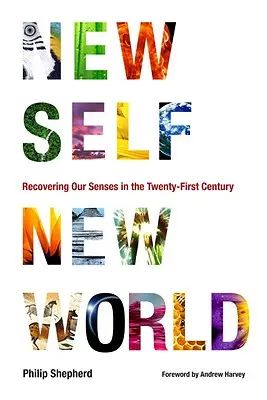 Nouveau moi, nouveau monde : Retrouver nos sens au XXIe siècle - New Self, New World: Recovering Our Senses in the Twenty-First Century