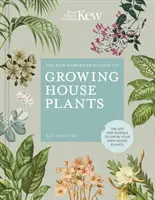 Le guide du jardinier de Kew pour la culture des plantes d'intérieur : L'art et la science pour cultiver vos propres plantes d'intérieur - The Kew Gardener's Guide to Growing House Plants: The Art and Science to Grow Your Own House Plants