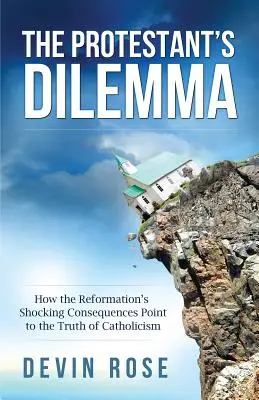 Le dilemme du protestant : comment les conséquences choquantes de la Réforme révèlent la vérité du catholicisme - The Protestant's Dilemma: How the Reformation's Shocking Consequences Point to the Truth of Catholicism