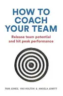 Comment coacher votre équipe : Libérer le potentiel de l'équipe et atteindre des performances maximales - How to Coach Your Team: Release Team Potential and Hit Peak Performance