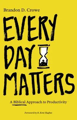 Chaque jour compte : Une approche biblique de la productivité - Every Day Matters: A Biblical Approach to Productivity