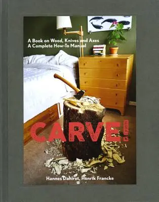 Sculpter ! Un livre sur le bois, les couteaux et les haches - Carve!: A Book on Wood, Knives and Axes