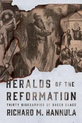 Les hérauts de la Réforme : Trente biographies d'une pure grâce - Heralds of the Reformation: Thirty Biographies of Sheer Grace