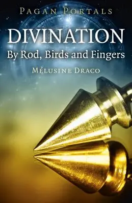 Portails païens - Divination : Par la baguette, les oiseaux et les doigts - Pagan Portals - Divination: By Rod, Birds and Fingers