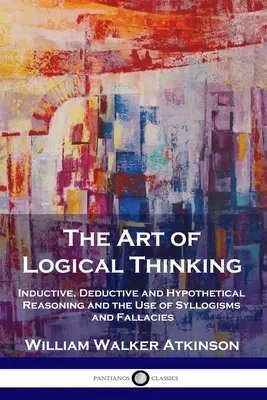 L'art de la pensée logique : Le raisonnement inductif, déductif et hypothétique et l'utilisation des syllogismes et des sophismes. - The Art of Logical Thinking: Inductive, Deductive and Hypothetical Reasoning and the Use of Syllogisms and Fallacies