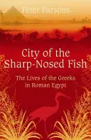 La cité du poisson au nez pointu - La vie des Grecs dans l'Égypte romaine - City of the Sharp-Nosed Fish - Greek Lives in Roman Egypt