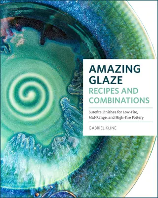 Recettes et combinaisons de glaçage étonnantes : 200+ finitions sûres pour la poterie à feu doux, à feu moyen et à feu vif - Amazing Glaze Recipes and Combinations: 200+ Surefire Finishes for Low-Fire, Mid-Range, and High-Fire Pottery