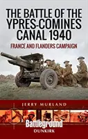 La bataille du canal Ypres-Comines 1940 : Campagne de France et des Flandres - The Battle of the Ypres-Comines Canal 1940: France and Flanders Campaign