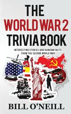 Le livre d'anecdotes sur la Seconde Guerre mondiale : Histoires intéressantes et faits aléatoires de la Seconde Guerre mondiale - The World War 2 Trivia Book: Interesting Stories and Random Facts from the Second World War