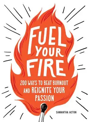 Alimentez votre feu : 200 façons de vaincre instantanément l'épuisement professionnel et de raviver votre passion - Fuel Your Fire: 200 Ways to Instantly Beat Burnout and Reignite Your Passion