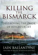 Tuer le Bismarck : La destruction de la fierté de la flotte hitlérienne - Killing the Bismarck: Destroying the Pride of Hitler's Fleet