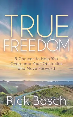 La vraie liberté : 5 choix pour vous aider à surmonter vos obstacles et à aller de l'avant - True Freedom: 5 Choices to Help You Overcome Your Obstacles and Move Forward