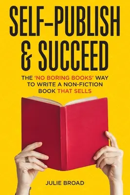 S'auto-publier et réussir : La méthode sans livres ennuyeux pour écrire un livre de non-fiction qui se vend - Self-Publish & Succeed: The No Boring Books Way to Writing a Non-Fiction Book that Sells