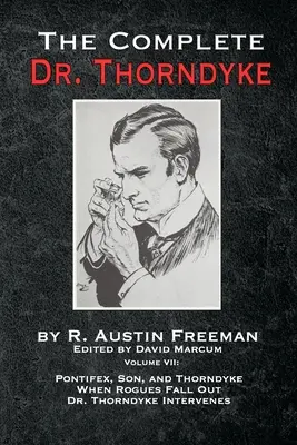 The Complete Dr. Thorndyke - Volume VII : Pontifex, Son, and Thorndyke When Rogues Fall Out and Dr. - The Complete Dr. Thorndyke - Volume VII: Pontifex, Son, and Thorndyke When Rogues Fall Out and Dr. Thorndyke Intervenes