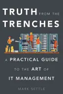 La vérité des tranchées : Un guide pratique de l'art de la gestion des technologies de l'information - Truth from the Trenches: A Practical Guide to the Art of IT Management