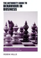 Le guide de l'autorité sur le comportement en entreprise : Comment inspirer les autres et construire des relations fructueuses - The Authority Guide to Behaviour in Business: How to Inspire Others and Build Successful Relationships