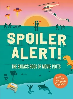 Alerte au spoiler ! Le livre des intrigues de films : Pourquoi nous aimons tous les clichés hollywoodiens - Spoiler Alert!: The Badass Book of Movie Plots: Why We All Love Hollywood Cliches