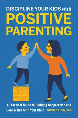 Disciplinez vos enfants avec l'éducation positive : Un guide pratique pour développer la coopération et créer des liens avec votre enfant - Discipline Your Kids with Positive Parenting: A Practical Guide to Building Cooperation and Connecting with Your Child