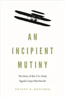 Une mutinerie naissante : L'histoire de la révolte des pilotes du Signal Corps de l'armée américaine - An Incipient Mutiny: The Story of the U.S. Army Signal Corps Pilot Revolt