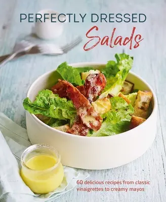 Salades parfaitement apprêtées : 60 recettes délicieuses, des vinaigrettes piquantes aux mayos crémeux - Perfectly Dressed Salads: 60 Delicious Recipes from Tangy Vinaigrettes to Creamy Mayos