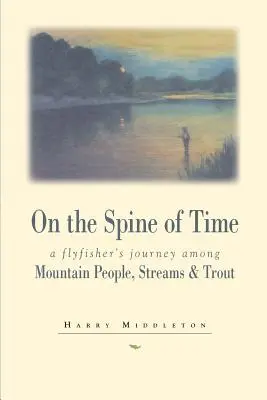 Sur l'épine dorsale du temps : le voyage d'un pêcheur à la mouche parmi les montagnards, les cours d'eau et les truites - On the Spine of Time: A Flyfisher's Journey Among Mountain People, Streams & Trout