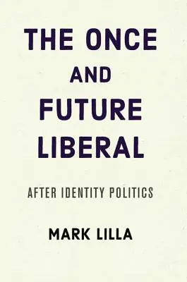 Le libéral d'hier et de demain : Après la politique identitaire - The Once and Future Liberal: After Identity Politics