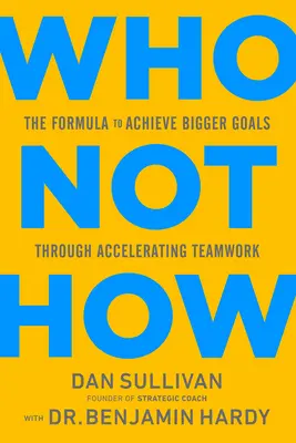 Qui Pas Comment : La formule pour atteindre des objectifs plus ambitieux en accélérant le travail d'équipe - Who Not How: The Formula to Achieve Bigger Goals Through Accelerating Teamwork