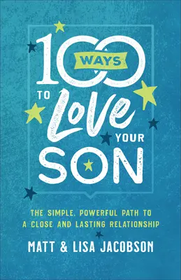 100 façons d'aimer votre fils : Le chemin simple et puissant vers une relation étroite et durable - 100 Ways to Love Your Son: The Simple, Powerful Path to a Close and Lasting Relationship