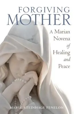 Mère indulgente : Une neuvaine mariale de guérison et de paix - Forgiving Mother: A Marian Novena of Healing and Peace