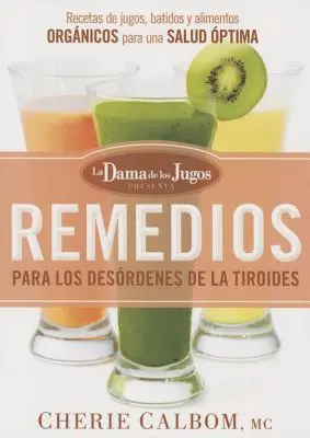 Remedios Para Los Desrdenes de la Tiroides de la Dama de Los Jugos : Recetas de Jugos, Batidos Y Alimentos Orgnicos - Remedios Para Los Desrdenes de la Tiroides de la Dama de Los Jugos: Recetas de Jugos, Batidos Y Alimentos Orgnicos