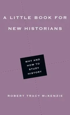Un petit livre pour les nouveaux historiens : Pourquoi et comment étudier l'histoire - A Little Book for New Historians: Why and How to Study History