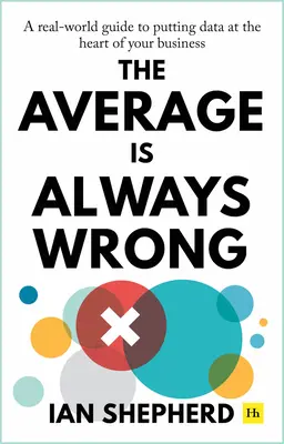 La moyenne est toujours fausse : Un guide pratique pour mettre les données au cœur de votre entreprise - The Average Is Always Wrong: A Real-World Guide to Putting Data at the Heart of Your Business