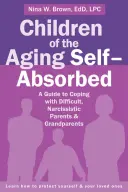 Les enfants de l'égocentrique vieillissant : Un guide pour faire face à des parents et grands-parents difficiles et narcissiques - Children of the Aging Self-Absorbed: A Guide to Coping with Difficult, Narcissistic Parents and Grandparents