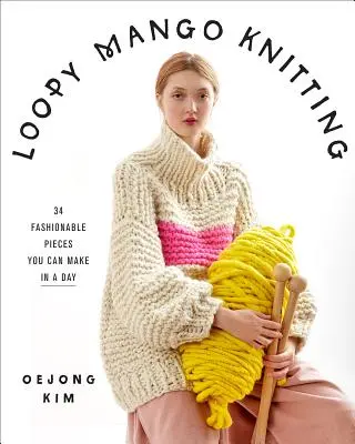 Loopy Mango Knitting : 34 pièces à la mode que vous pouvez réaliser en une journée - Loopy Mango Knitting: 34 Fashionable Pieces You Can Make in a Day