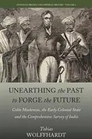 Fouiller le passé pour forger l'avenir : Colin Mackenzie, l'État colonial primitif et l'étude approfondie de l'Inde - Unearthing the Past to Forge the Future: Colin Mackenzie, the Early Colonial State, and the Comprehensive Survey of India
