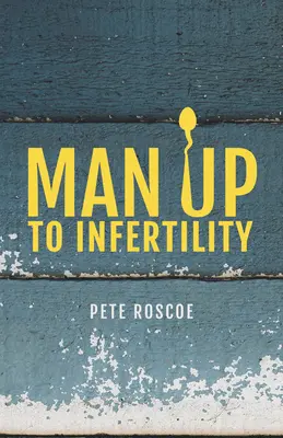 L'homme face à l'infertilité : Un voyage personnel et biblique à travers l'infertilité et l'adoption - Man Up to Infertility: A Personal and Biblical Journey Through Infertility and Adoption