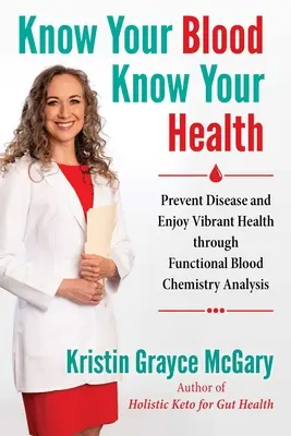 Connaître son sang, connaître sa santé : Prévenir les maladies et jouir d'une santé éclatante grâce à l'analyse fonctionnelle de la chimie du sang - Know Your Blood, Know Your Health: Prevent Disease and Enjoy Vibrant Health Through Functional Blood Chemistry Analysis