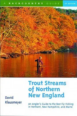 Les ruisseaux à truites du nord de la Nouvelle-Angleterre : Un guide des meilleures pêches à la mouche dans le Vermont, le New Hampshire et le Maine - Trout Streams of Northern New England: A Guide to the Best Fly-Fishing in Vermont, New Hampshire, and Maine