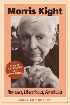 Morris Kight : humaniste, libérateur, fantaisiste : Une histoire de droits et de maux homosexuels - Morris Kight: Humanist, Liberationist, Fantabulist: A Story of Gay Rights and Gay Wrongs