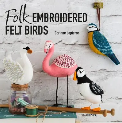 Folk Embroidered Felt Birds : 20 Modern Folk Art Designs to Make & Embellish (en anglais) - Folk Embroidered Felt Birds: 20 Modern Folk Art Designs to Make & Embellish
