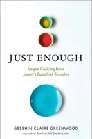 Juste assez : Recettes végétaliennes et histoires des temples bouddhistes du Japon - Just Enough: Vegan Recipes and Stories from Japan's Buddhist Temples