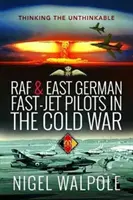 Les pilotes de Fast-Jet de la RAF et de l'Allemagne de l'Est pendant la guerre froide : penser l'impensable - RAF and East German Fast-Jet Pilots in the Cold War: Thinking the Unthinkable