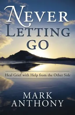 Ne jamais lâcher prise : guérir le chagrin avec l'aide de l'autre côté - Never Letting Go: Heal Grief with Help from the Other Side