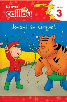 Caillou : Jouons Au Cirque ! Lis Avec Caillou Niveau 3 (Edition française de Caillou : Circus Fun) - Caillou: Jouons Au Cirque! Lis Avec Caillou Niveau 3 (French Edition of Caillou: Circus Fun)